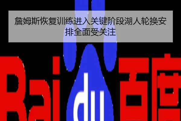 詹姆斯恢复训练进入关键阶段湖人轮换安排全面受关注