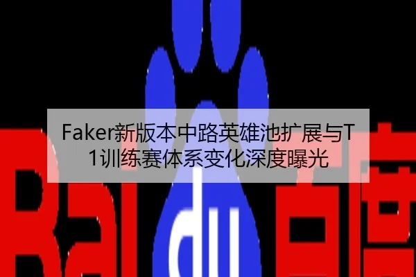 Faker新版本中路英雄池扩展与T1训练赛体系变化深度曝光